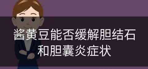 酱黄豆能否缓解胆结石和胆囊炎症状